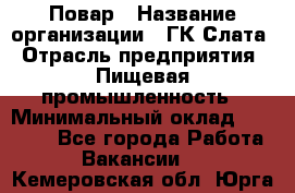 Повар › Название организации ­ ГК Слата › Отрасль предприятия ­ Пищевая промышленность › Минимальный оклад ­ 23 000 - Все города Работа » Вакансии   . Кемеровская обл.,Юрга г.